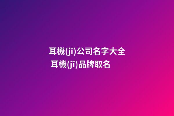 耳機(jī)公司名字大全 耳機(jī)品牌取名-第1張-公司起名-玄機(jī)派